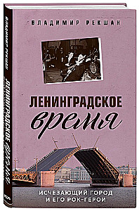 Ленинградское время. Исчезающий город и его рок-герои
