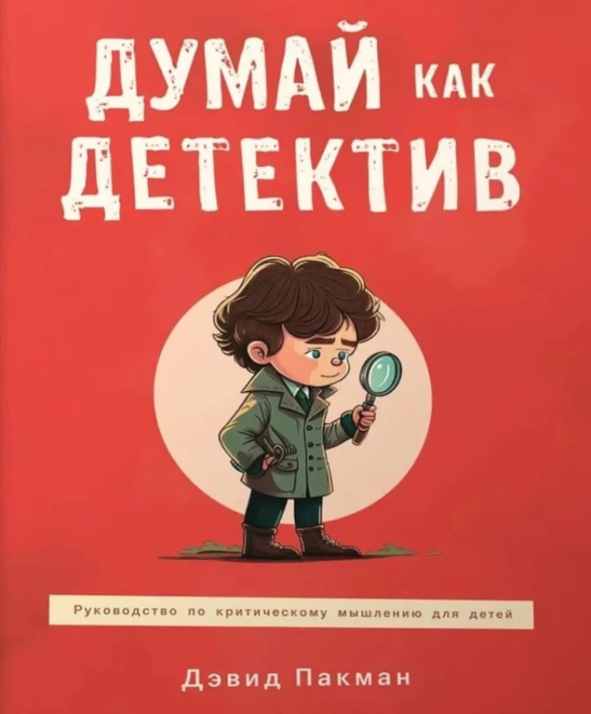Думай как детектив. Руководство по критическому мышлению для детей