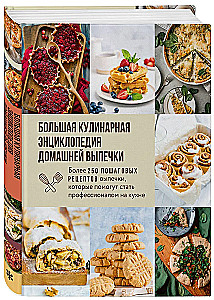 Большая кулинарная энциклопедия домашней выпечки. Более 250 пошаговых рецептов выпечки, которые помогут стать профессионалом на кухне