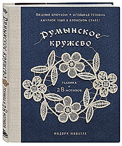 Румынское кружево. Вязание крючком + игольная техника. Ажурное чудо в японском стиле! Техника и 28 мотивов