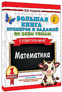 Большая книга примеров и заданий по всем темам 1 класса. Математика. Супертренинг