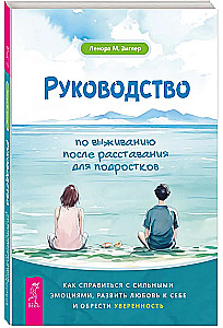 Руководство по выживанию после расставания для подростков. Как справиться с сильными эмоциями, развить любовь к себе и обрести уверенность