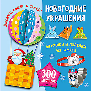 Новогодние украшения, игрушки и поделки из бумаги. 300 заготовок. Вырежи, сложи и склей