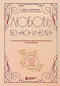 Mīlestība bez "bet" un "ja". Kā uzbūvēt galvenās attiecības savā dzīvē, nemainot sevi