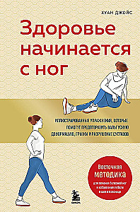 Здоровье начинается с ног. Иллюстрированные упражнения, которые помогут предотвратить вальгусную деформацию, грыжи и разрушение суставов
