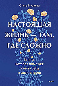 Настоящая жизнь — там, где сложно. Книга, которая поможет обнять себя и идти вперед