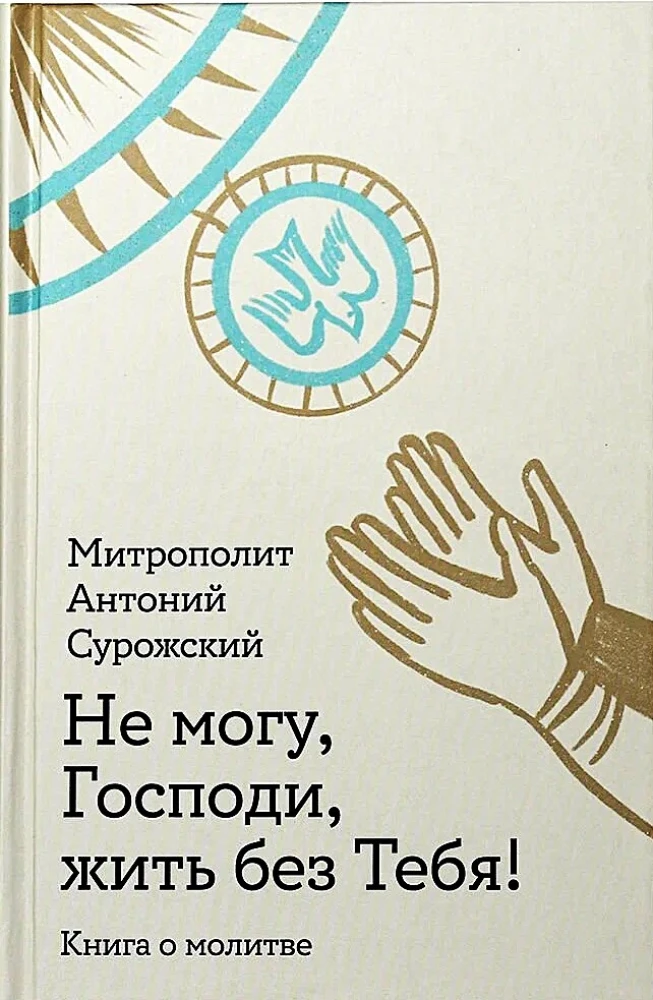 Не могу, Господи, жить без Тебя! Книга о молитве
