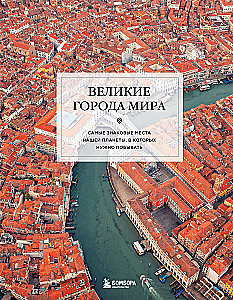 Великие города мира. Самые знаковые места нашей планеты, в которых нужно побывать