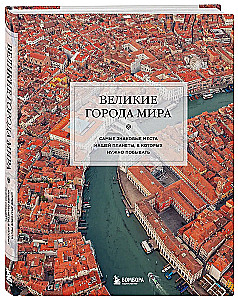 Великие города мира. Самые знаковые места нашей планеты, в которых нужно побывать