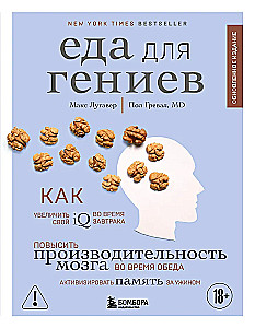 Еда для гениев. Как увеличить свой IQ во время завтрака, повысить производительность мозга во время обеда и активизировать память за ужином (новое ...