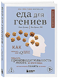 Еда для гениев. Как увеличить свой IQ во время завтрака, повысить производительность мозга во время обеда и активизировать память за ужином (новое ...