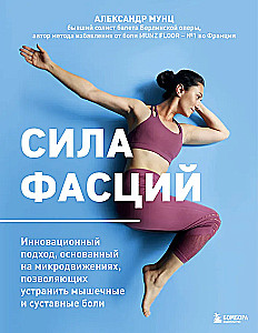 Сила фасций. Инновационный подход, основанный на микродвижениях, позволяющих устранить мышечные и суставные боли
