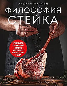 Steika filozofija. Ceļvedis pa marmora liellopu gaļu un steika pagatavošanas meistarību