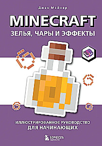 Minecraft. Зелья, чары и эффекты. Иллюстрированное руководство для начинающих
