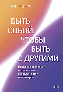 Быть собой, чтобы быть с другими: бережная сепарация от родителей, взрослых детей и партнеров