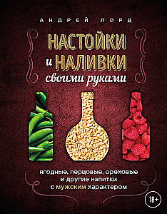 Настойки и наливки своими руками. Ягодные, перцовые, ореховые и другие напитки с мужским характером