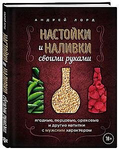 Настойки и наливки своими руками. Ягодные, перцовые, ореховые и другие напитки с мужским характером