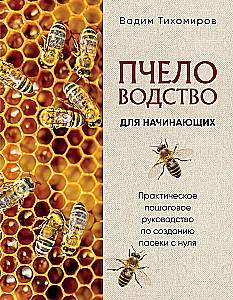 Пчеловодство для начинающих. Практическое пошаговое руководство по созданию пасеки с нуля