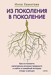 Из поколения в поколение. Как остановить негативное влияние прошлого и найти в семейной истории опору и ресурс