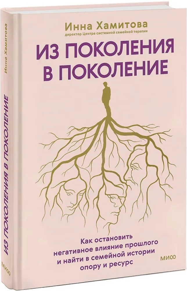 Из поколения в поколение. Как остановить негативное влияние прошлого и найти в семейной истории опору и ресурс