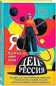 Я больше, чем моя депрессия. 300 идей, как самостоятельно справиться с тревожностью, апатией, хандрой и другими признаками этого диагноза