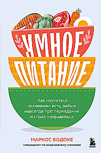 Умное питание. Как научиться осознанно есть, забыв навсегда про переедание и страх поправиться