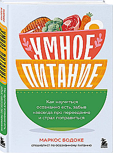 Умное питание. Как научиться осознанно есть, забыв навсегда про переедание и страх поправиться