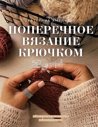 Поперечное вязание крючком. 50 узоров. 3 мастер-класса в подарок