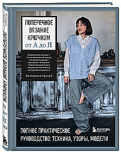 Поперечное вязание крючком от А до Я. Полное практическое руководство: техника, узоры, модели