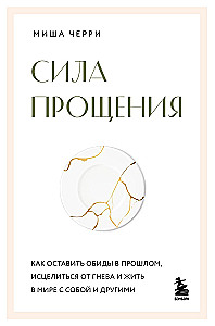 Сила прощения. Как оставить обиды в прошлом, исцелиться от гнева и жить в мире с собой и другими