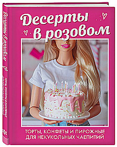 Десерты в розовом. Торты, конфеты и пирожные для некукольных чаепитий