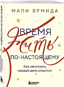Время жить по-настоящему. Как наполнить каждый день смыслом