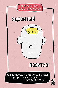 Ядовитый позитив: как вырваться из культа оптимизма и научиться проживать настоящие эмоции