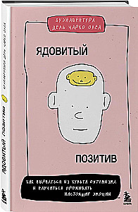 Ядовитый позитив: как вырваться из культа оптимизма и научиться проживать настоящие эмоции