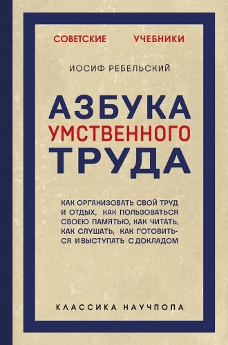 Азбука умственного труда. Как организовать свой труд и отдых, как пользоваться своею памятью, как читать, как слушать, как готовиться и выступать с...