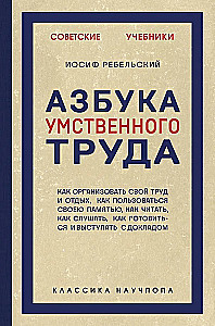 Азбука умственного труда. Как организовать свой труд и отдых, как пользоваться своею памятью, как читать, как слушать, как готовиться и выступать с...