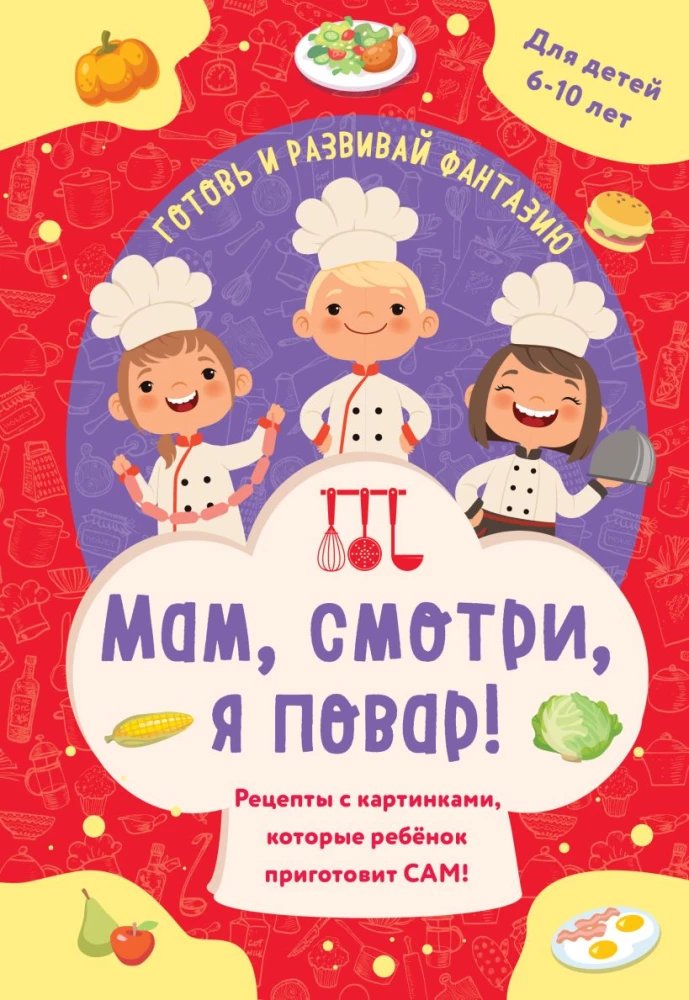 Мам, смотри, я повар! Рецепты с картинками, которые ребенок приготовит сам!