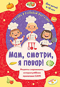 Мам, смотри, я повар! Рецепты с картинками, которые ребенок приготовит сам!