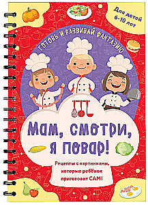Мам, смотри, я повар! Рецепты с картинками, которые ребенок приготовит сам!