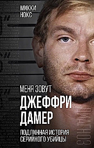Меня зовут Джеффри Дамер. Подлинная история серийного убийцы