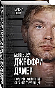 Меня зовут Джеффри Дамер. Подлинная история серийного убийцы