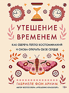 Утешение временем. Как сберечь тепло воспоминаний и снова открыть свое сердце