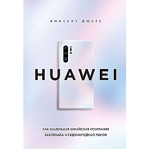HUAWEI. Kā maza ķīniešu kompānija iekaroja starptautisko tirgu