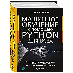Mašīnmācība ar Python visiem. Ceļvedis mašīnmācības sistēmu izveidē: no pamatiem līdz jaudīgiem rīkiem
