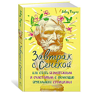 Brokastis ar Seneku. Kā kļūt par mierīgu un laimīgu, izmantojot brutālo stoicisms