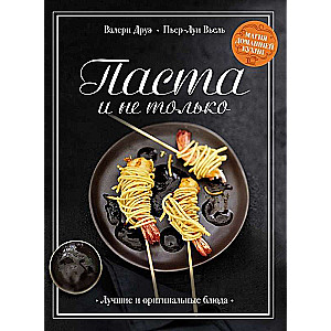 Pasta un ne tikai. Mājas virtuves burvība. Labākie un oriģinālie ēdieni