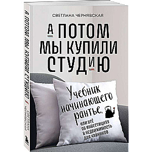 Un pēc tam mēs nopirkām studiju. Mācību grāmata iesācējam īrniekam, vai viss par ieguldījumiem nekustamajā īpašumā priekš iesācējiem