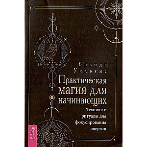Praktiskā maģija iesācējiem. Tehnikas un rituāli enerģijas fokusēšanai