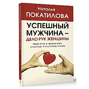 Veiksmīgs vīrietis - sievietes roku darbs. Tavs ceļš uz sieviešu laimi un labklājību