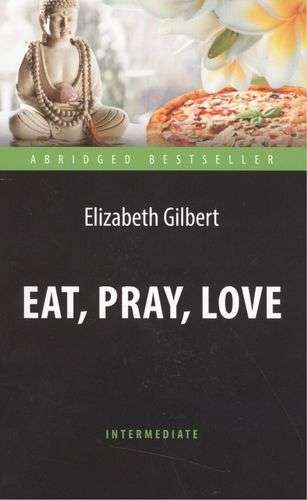 Есть, молиться, любить Eat, Pray, Love. Адаптированная книга для чтения на английском языке. Intermediate
